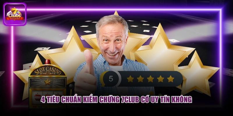 4 tiêu chuẩn kiểm chứng 7CLUB có uy tín không