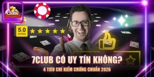 7CLUB Có Uy Tín Không? - 4 Tiêu Chí Kiểm Chứng Chuẩn 2026