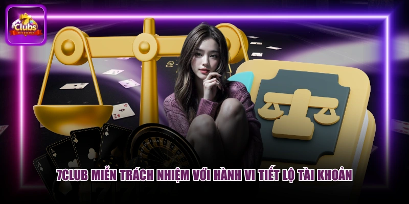 Miễn Trừ Trách Nhiệm 2 7CLUB miễn trách nhiệm với hành vi tiết lộ tài khoản