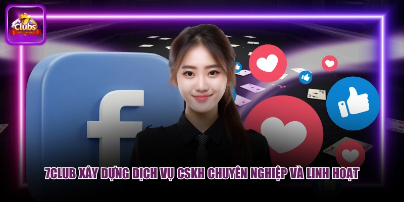 7CLUB xây dựng dịch vụ CSKH chuyên nghiệp và linh hoạt
