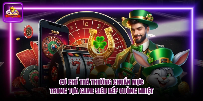 Siêu Bếp Cuồng Nhiệt 7CLUB - Canh Giờ Gom Trọn Hũ To 1 Cơ chế trả thưởng chuẩn mực trong tựa game Siêu Bếp Cuồng Nhiệt