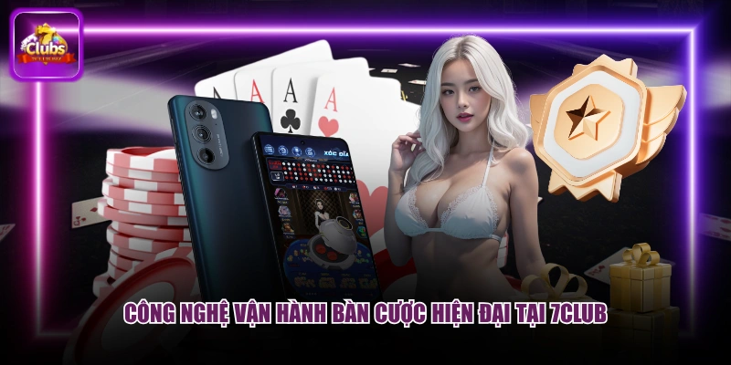Công nghệ vận hành bàn cược hiện đại tại 7CLUB