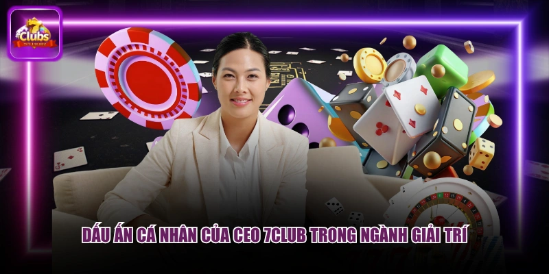 Dấu ấn cá nhân của CEO 7CLUB trong ngành giải trí