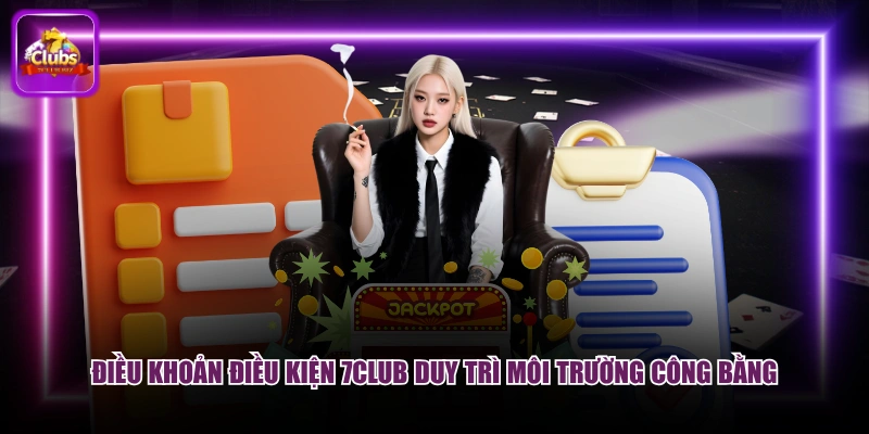 Điều khoản điều kiện 7CLUB duy trì môi trường công bằng