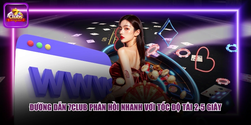 Đường dẫn 7CLUB phản hồi nhanh với tốc độ tải 2-5 giây