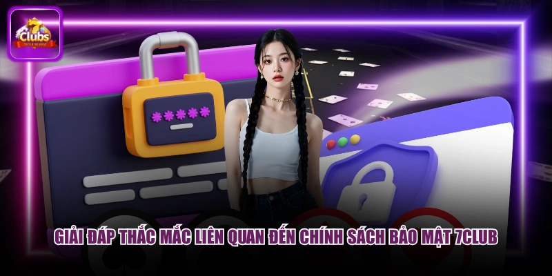 Giải đáp thắc mắc liên quan đến chính sách bảo mật 7CLUB
