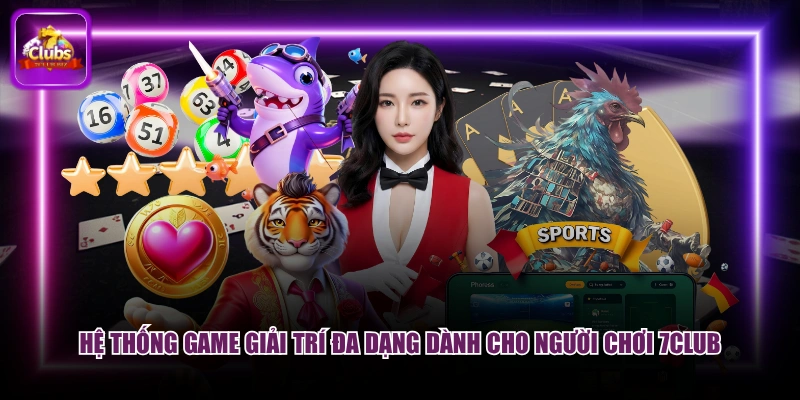 Hệ thống game giải trí đa dạng dành cho người chơi 7CLUB