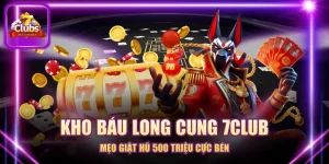 Kho Báu Long Cung 7CLUB - Mẹo Giật Hũ 500 Triệu Cực Bén