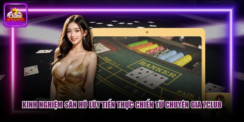 Kinh nghiệm săn hũ lũy tiến thực chiến từ chuyên gia 7CLUB