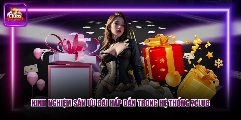 Kinh nghiệm săn ưu đãi hấp dẫn trong hệ thống 7CLUB