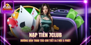 Nạp Tiền 7CLUB - Hướng Dẫn Thao Tác Chi Tiết A-Z Với 5 Phút