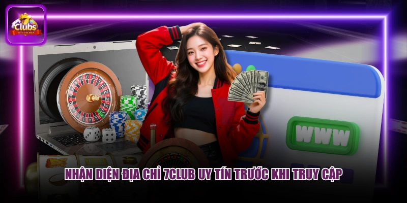 Nhận diện địa chỉ 7CLUB uy tín trước khi truy cập