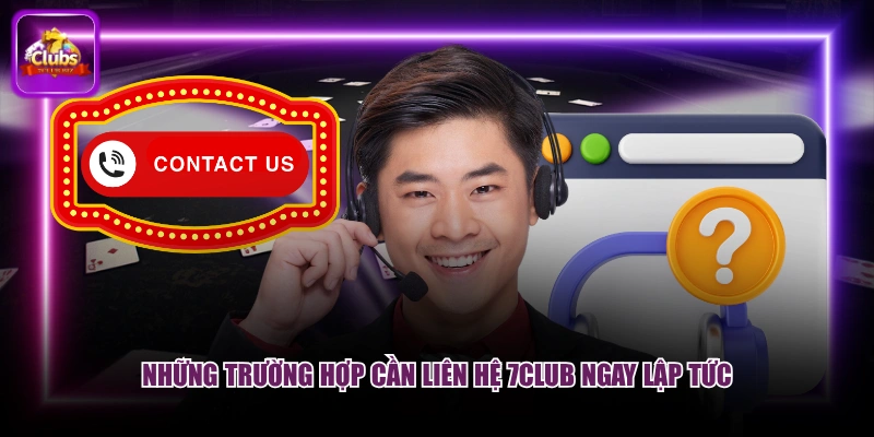 Những trường hợp cần liên hệ 7CLUB ngay lập tức