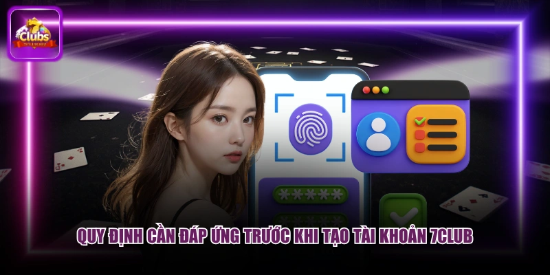 Quy định cần đáp ứng trước khi tạo tài khoản 7CLUB