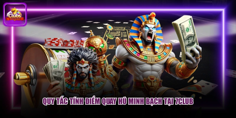 Quy tắc tính điểm quay hũ minh bạch tại 7CLUB