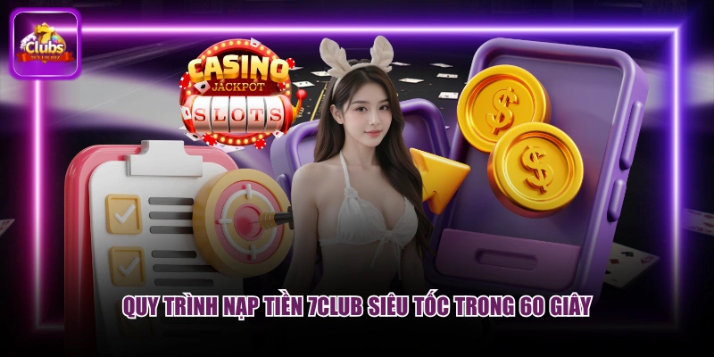 Quy trình nạp tiền 7CLUB siêu tốc trong 60 giây