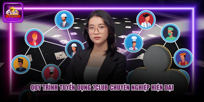 Quy trình tuyển dụng 7CLUB chuyên nghiệp hiện đại