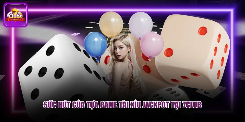 Sức hút của tựa game Tài Xỉu Jackpot tại 7CLUB