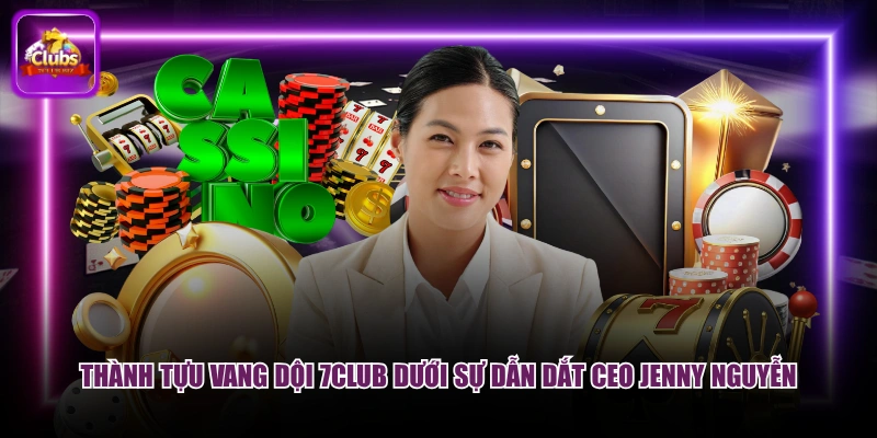 Thành tựu vang dội 7CLUB dưới sự dẫn dắt CEO Jenny Nguyễn