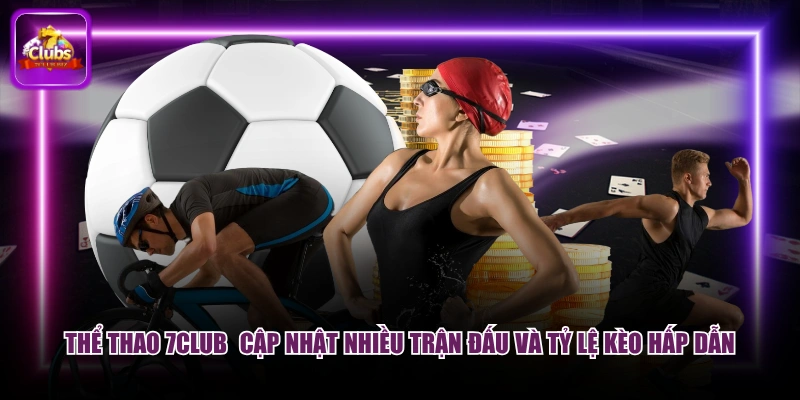Thể thao 7CLUB  cập nhật nhiều trận đấu và tỷ lệ kèo hấp dẫn