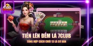 Tiến Lên Đếm Lá 7CLUB - Tổng Hợp Cách Chơi 13 Lá Cơ Bản