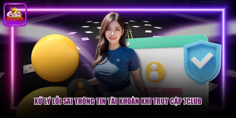 Xử lý lỗi sai thông tin tài khoản khi truy cập 7CLUB